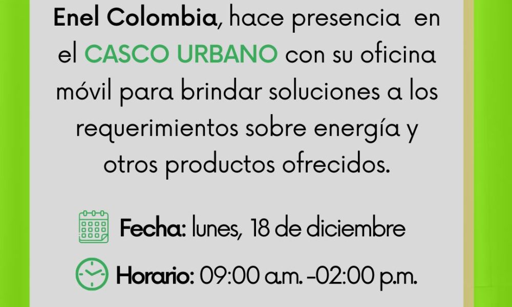 ¡Atención! Enel Colombia, hace presencia en el casco urbano con su oficina móvil para brindar soluciones a los requerimientos sobre energía y otros productos ofrecidos. Fecha: lunes, 18 de diciembre Hora: 9:00 a.m. a 2:00 p.m. Lugar: Parque principal – Casco urbano